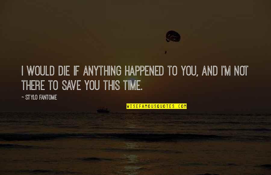 Ang Quotes By Stylo Fantome: I would die if anything happened to you,