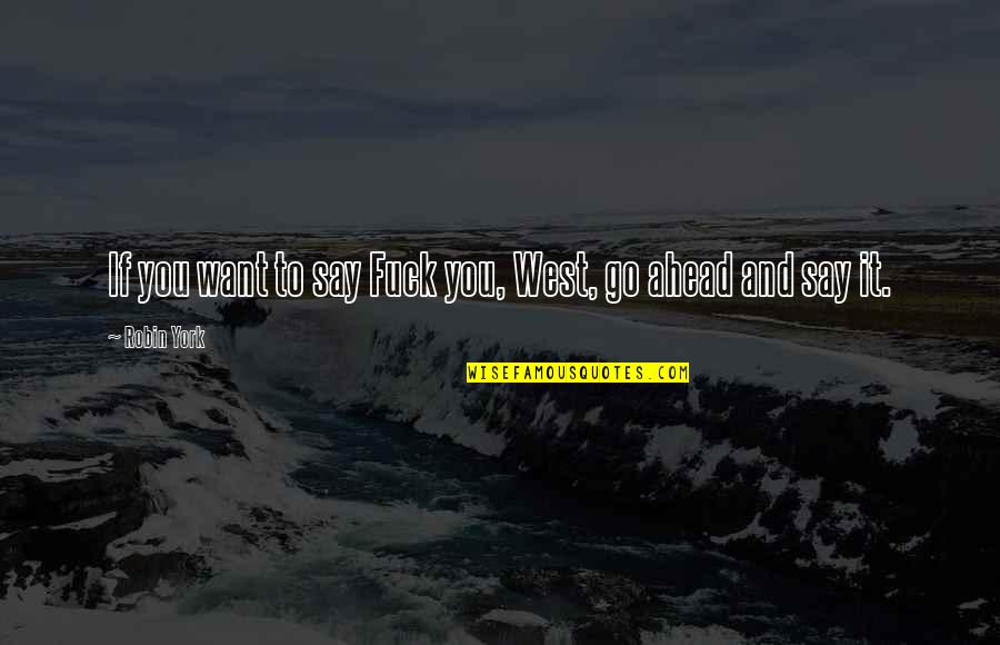 Ang Sakit Masaktan Quotes By Robin York: If you want to say Fuck you, West,