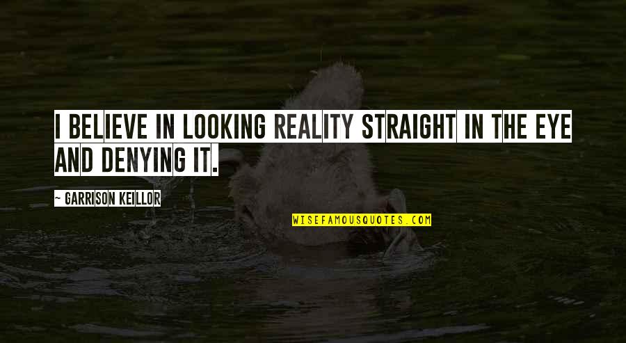 Ang Sakit Na Quotes By Garrison Keillor: I believe in looking reality straight in the Ang Sakit Na Quotes By Garrison Keillor: I believe in looking reality straight in the