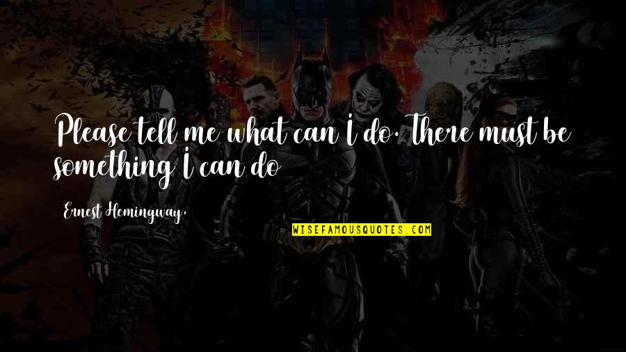 Ang Sarap Ng Feeling Quotes By Ernest Hemingway,: Please tell me what can I do. There Ang Sarap Ng Feeling Quotes By Ernest Hemingway,: Please tell me what can I do. There