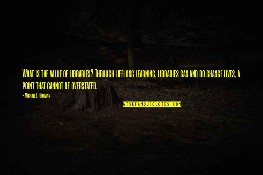 Ang Sarap Ng Feeling Quotes By Michael E. Gorman: What is the value of libraries? Through lifelong Ang Sarap Ng Feeling Quotes By Michael E. Gorman: What is the value of libraries? Through lifelong