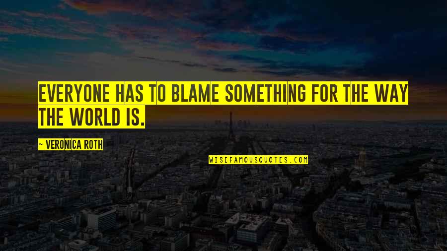 Ang Totoong Nagmamahal Quotes By Veronica Roth: Everyone has to blame something for the way