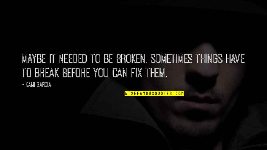 Ang Tunay Na Lalaki Marunong Maghintay Quotes By Kami Garcia: Maybe it needed to be broken. Sometimes things