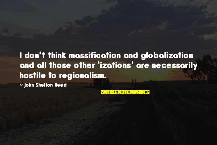 Ang Tunay Na Tropa Quotes By John Shelton Reed: I don't think massification and globalization and all Ang Tunay Na Tropa Quotes By John Shelton Reed: I don't think massification and globalization and all
