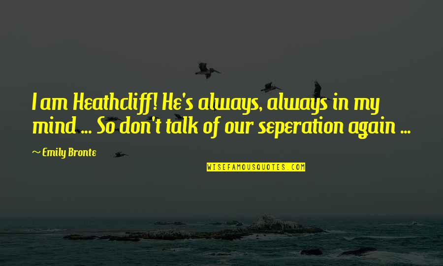 Angah Hensem Quotes By Emily Bronte: I am Heathcliff! He's always, always in my Angah Hensem Quotes By Emily Bronte: I am Heathcliff! He's always, always in my