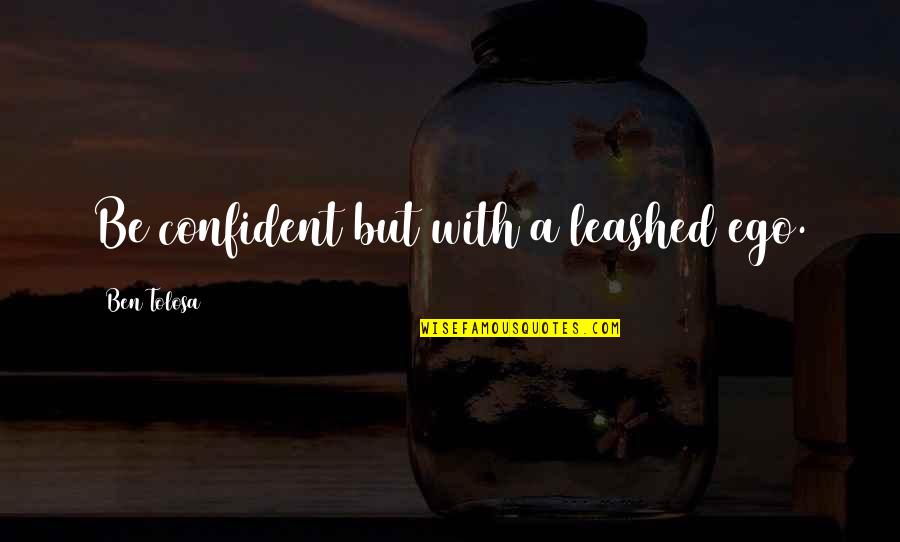 Angajat Sinonim Quotes By Ben Tolosa: Be confident but with a leashed ego.