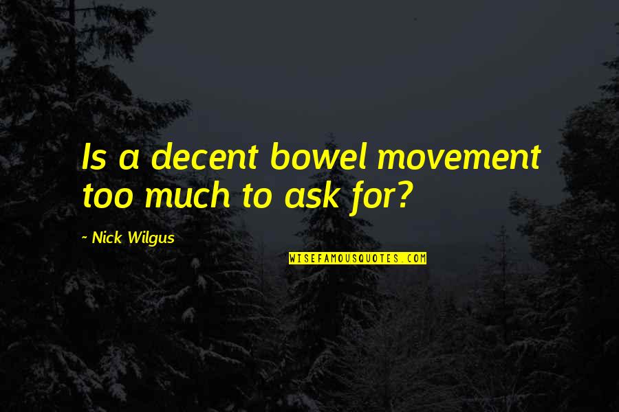 Angbun Quotes By Nick Wilgus: Is a decent bowel movement too much to