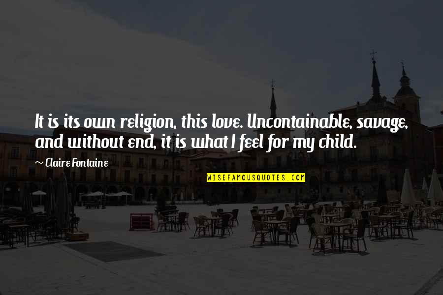 Angefangen Conjugation Quotes By Claire Fontaine: It is its own religion, this love. Uncontainable, Angefangen Conjugation Quotes By Claire Fontaine: It is its own religion, this love. Uncontainable,