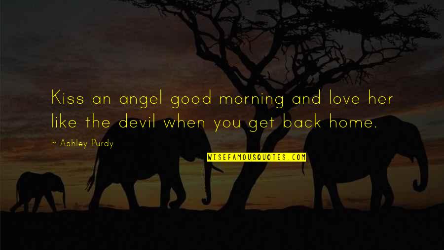 Angel And Devil Quotes By Ashley Purdy: Kiss an angel good morning and love her