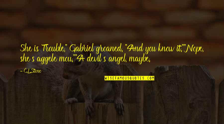 Angel And Devil Quotes By C.L.Stone: She is Trouble," Gabriel groaned. "And you know Angel And Devil Quotes By C.L.Stone: She is Trouble," Gabriel groaned. "And you know