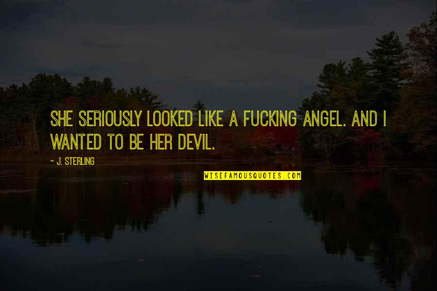 Angel And Devil Quotes By J. Sterling: She seriously looked like a fucking angel. And