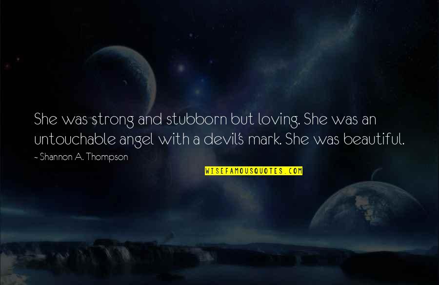 Angel And Devil Quotes By Shannon A. Thompson: She was strong and stubborn but loving. She Angel And Devil Quotes By Shannon A. Thompson: She was strong and stubborn but loving. She