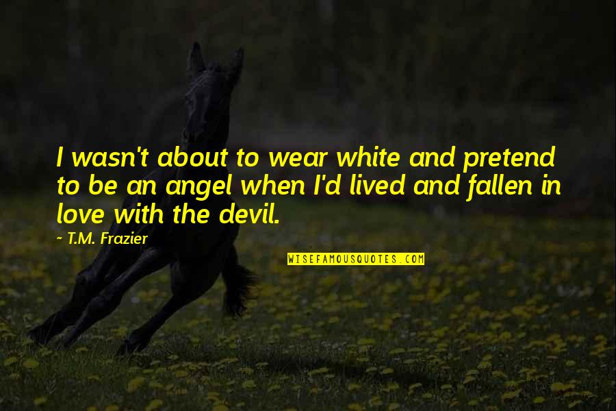 Angel And Devil Quotes By T.M. Frazier: I wasn't about to wear white and pretend