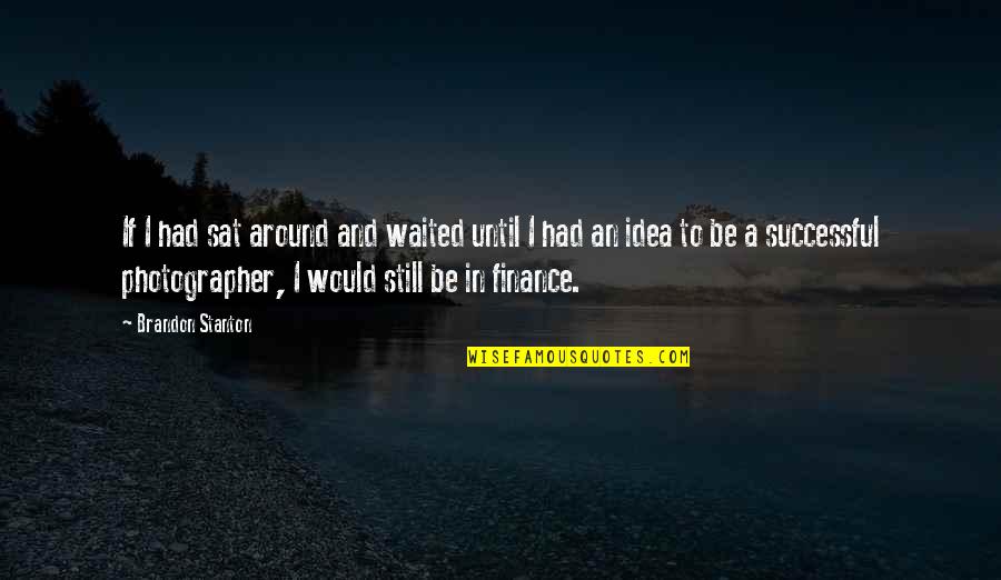 Angel And The Badman Quotes By Brandon Stanton: If I had sat around and waited until Angel And The Badman Quotes By Brandon Stanton: If I had sat around and waited until