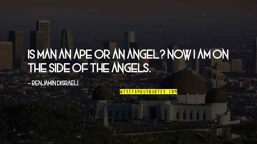 Angel By My Side Quotes By Benjamin Disraeli: Is man an ape or an angel? Now