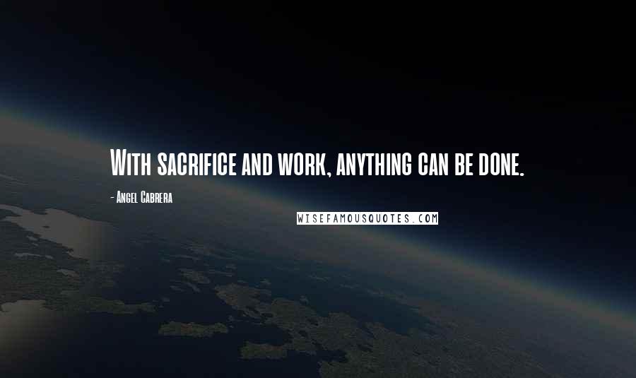 Angel Cabrera quotes: With sacrifice and work, anything can be done.