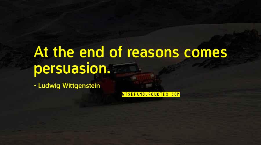 Angel Do Exist Quotes By Ludwig Wittgenstein: At the end of reasons comes persuasion.