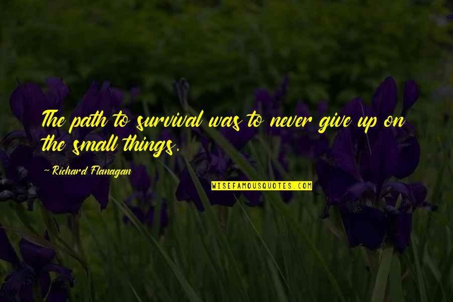 Angel Epiphany Quotes By Richard Flanagan: The path to survival was to never give