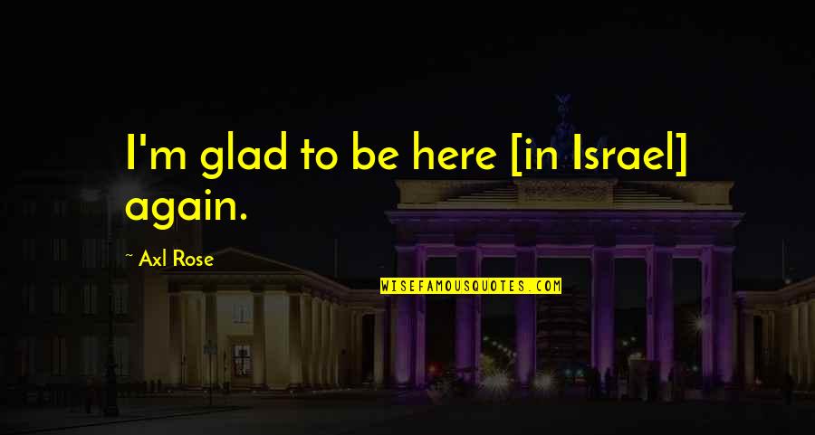 Angel Experiment Quotes By Axl Rose: I'm glad to be here [in Israel] again.