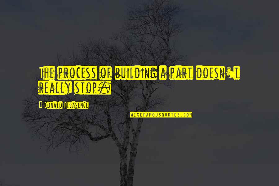 Angel Experiment Quotes By Donald Pleasence: The process of building a part doesn't really Angel Experiment Quotes By Donald Pleasence: The process of building a part doesn't really