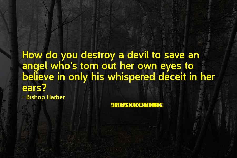 Angel Eyes Quotes By Bishop Harber: How do you destroy a devil to save