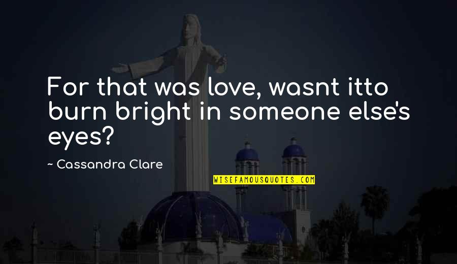 Angel Eyes Quotes By Cassandra Clare: For that was love, wasnt itto burn bright