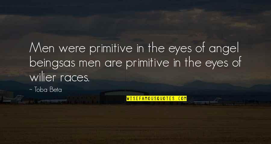 Angel Eyes Quotes By Toba Beta: Men were primitive in the eyes of angel