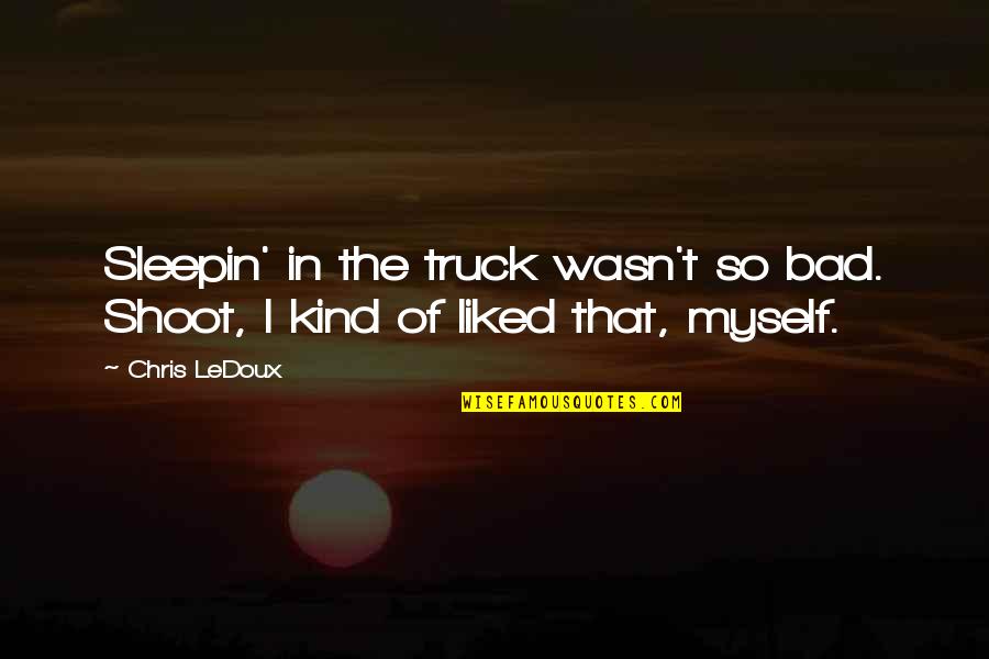 Angel Flonis Harefa Quotes By Chris LeDoux: Sleepin' in the truck wasn't so bad. Shoot,