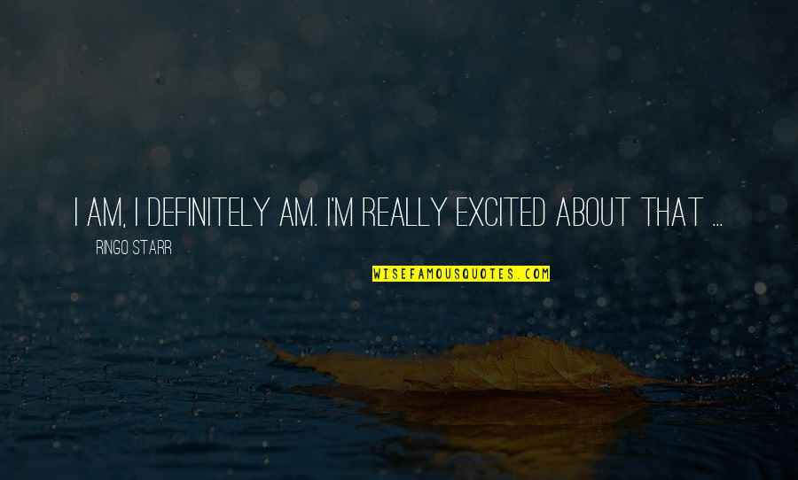 Angel Flonis Harefa Quotes By Ringo Starr: I am, I definitely am. I'm really excited Angel Flonis Harefa Quotes By Ringo Starr: I am, I definitely am. I'm really excited