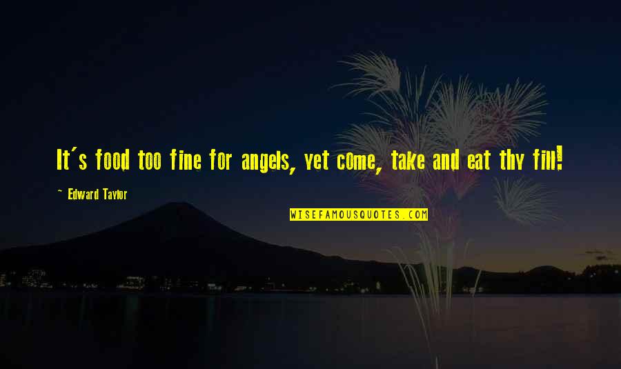 Angel Food Quotes By Edward Taylor: It's food too fine for angels, yet come,