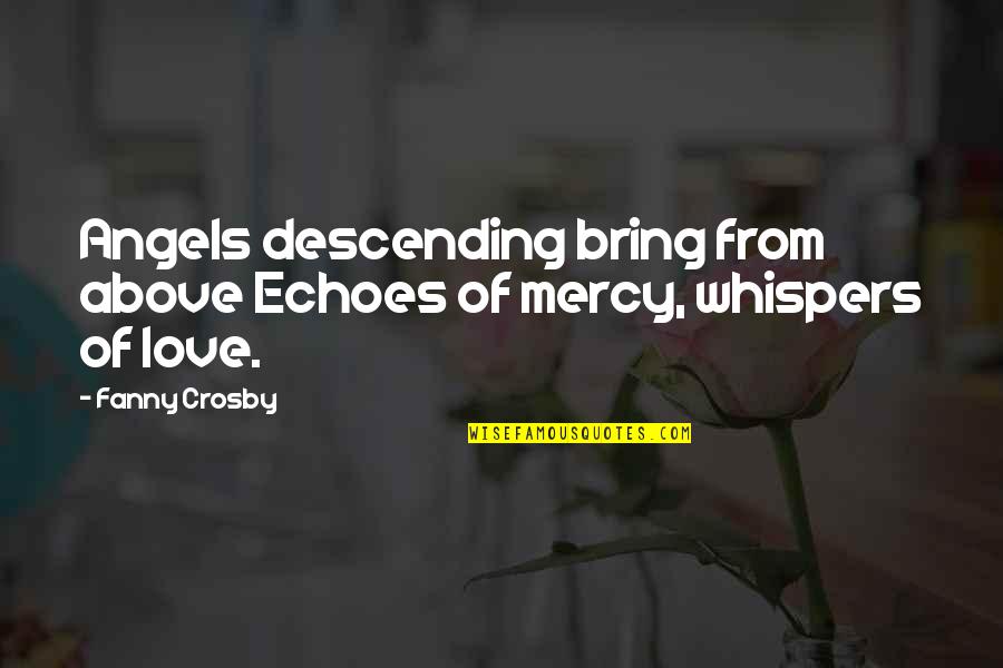 Angel From Above Quotes By Fanny Crosby: Angels descending bring from above Echoes of mercy,