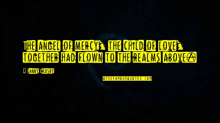 Angel From Above Quotes By Fanny Crosby: The angel of mercy, the child of love,