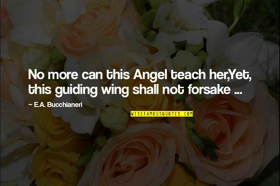 Angel Guidance Quotes By E.A. Bucchianeri: No more can this Angel teach her,Yet, this