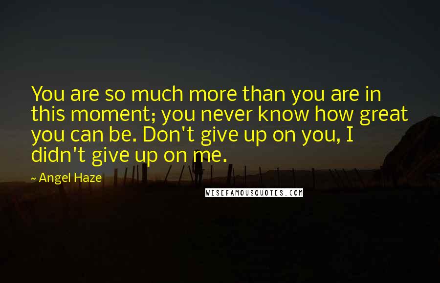 Angel Haze quotes: You are so much more than you are in this moment; you never know how great you can be. Don't give up on you, I didn't give up on me.