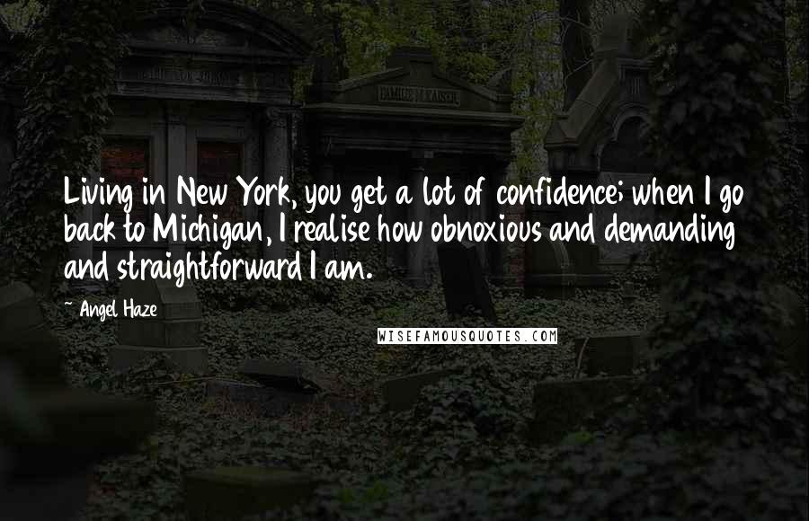 Angel Haze quotes: Living in New York, you get a lot of confidence; when I go back to Michigan, I realise how obnoxious and demanding and straightforward I am.