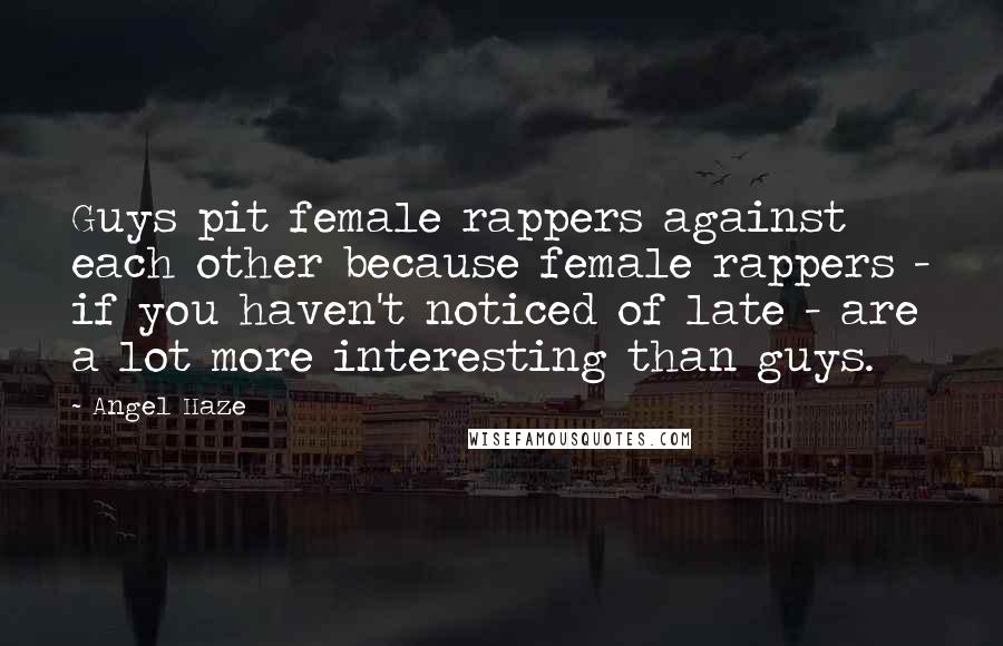Angel Haze quotes: Guys pit female rappers against each other because female rappers - if you haven't noticed of late - are a lot more interesting than guys.