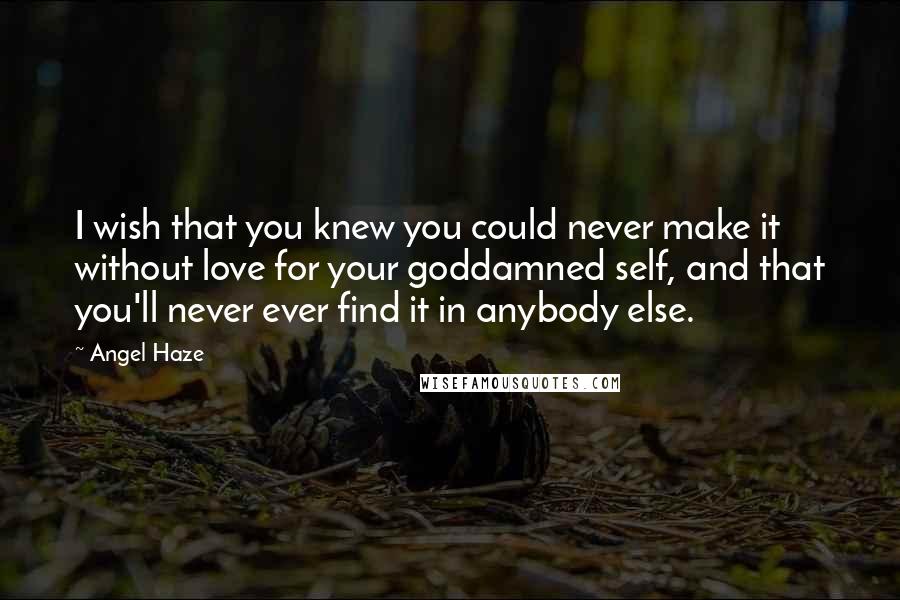 Angel Haze quotes: I wish that you knew you could never make it without love for your goddamned self, and that you'll never ever find it in anybody else.