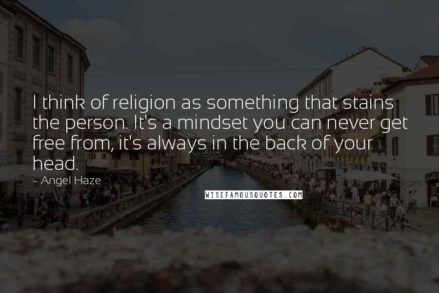 Angel Haze quotes: I think of religion as something that stains the person. It's a mindset you can never get free from, it's always in the back of your head.