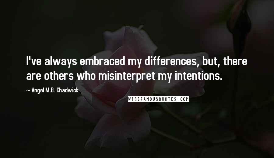 Angel M.B. Chadwick quotes: I've always embraced my differences, but, there are others who misinterpret my intentions.