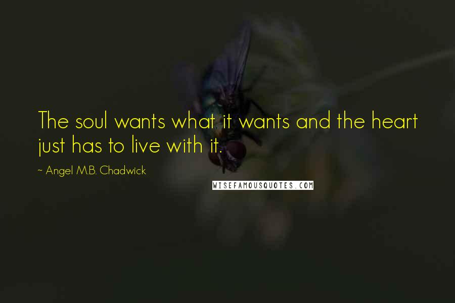 Angel M.B. Chadwick quotes: The soul wants what it wants and the heart just has to live with it.