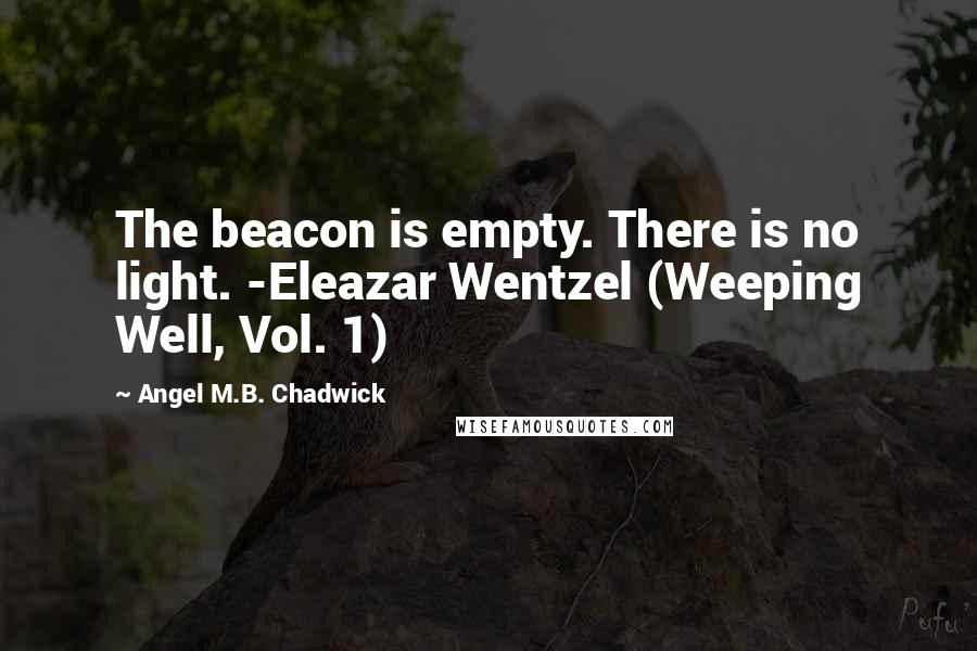 Angel M.B. Chadwick quotes: The beacon is empty. There is no light. -Eleazar Wentzel (Weeping Well, Vol. 1)