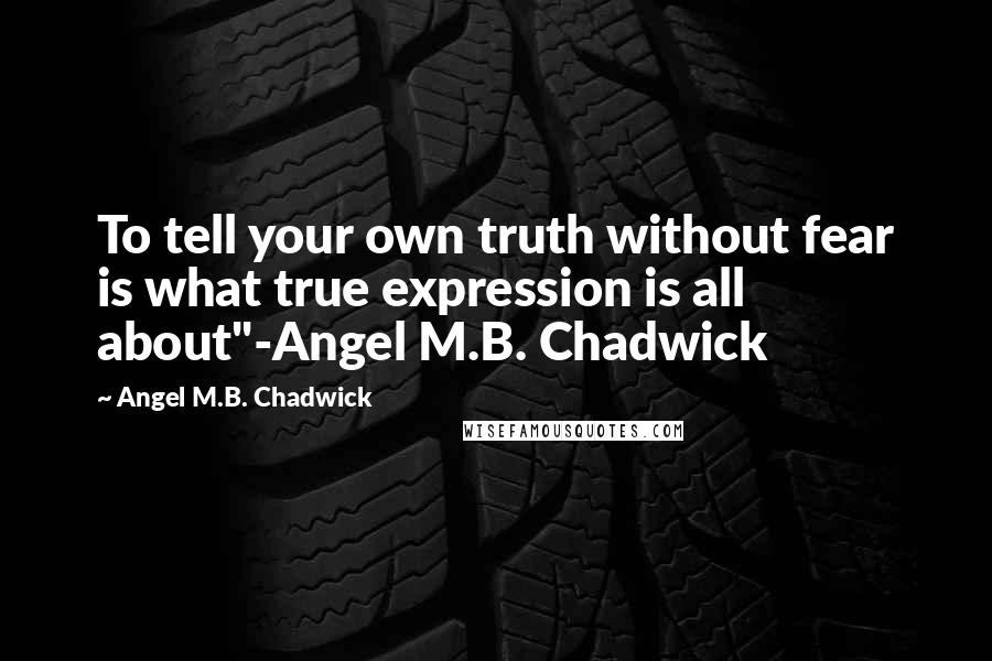 Angel M.B. Chadwick quotes: To tell your own truth without fear is what true expression is all about"-Angel M.B. Chadwick