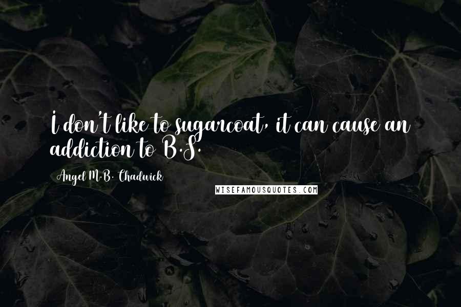 Angel M.B. Chadwick quotes: I don't like to sugarcoat, it can cause an addiction to B.S.