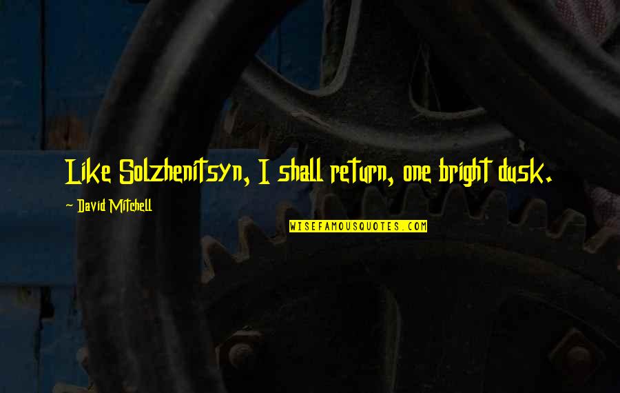 Angel Maximum Ride Book 7 Quotes By David Mitchell: Like Solzhenitsyn, I shall return, one bright dusk. Angel Maximum Ride Book 7 Quotes By David Mitchell: Like Solzhenitsyn, I shall return, one bright dusk.
