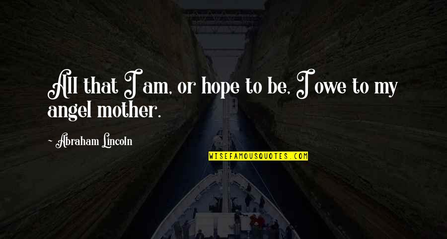 Angel Mothers Quotes By Abraham Lincoln: All that I am, or hope to be,