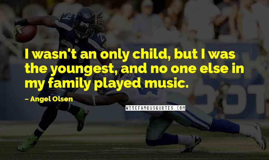 Angel Olsen quotes: I wasn't an only child, but I was the youngest, and no one else in my family played music.
