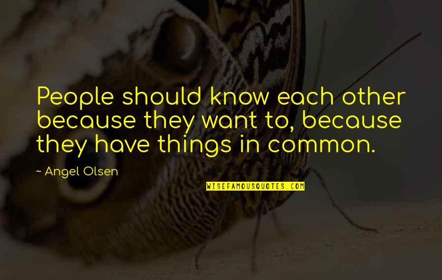 Angel Olsen Quotes By Angel Olsen: People should know each other because they want Angel Olsen Quotes By Angel Olsen: People should know each other because they want