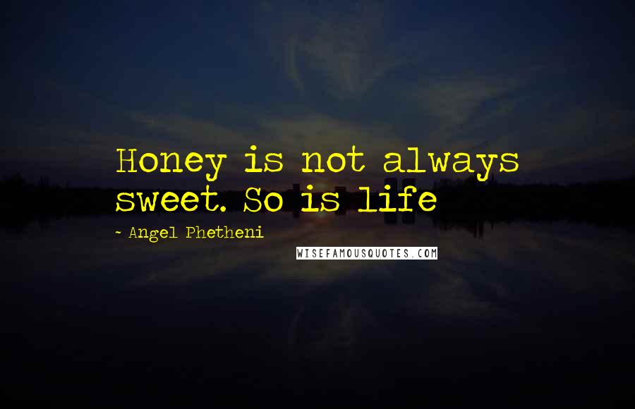 Angel Phetheni quotes: Honey is not always sweet. So is life