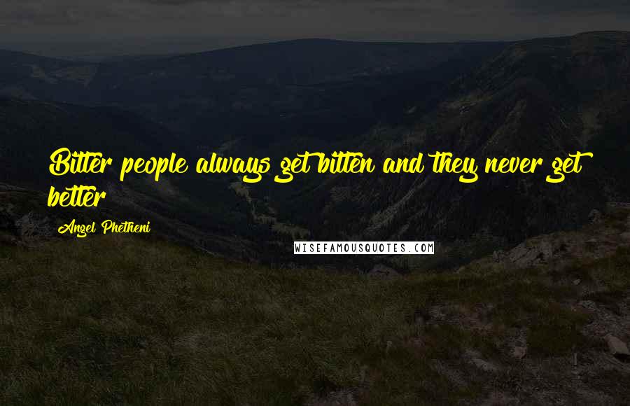 Angel Phetheni quotes: Bitter people always get bitten and they never get better