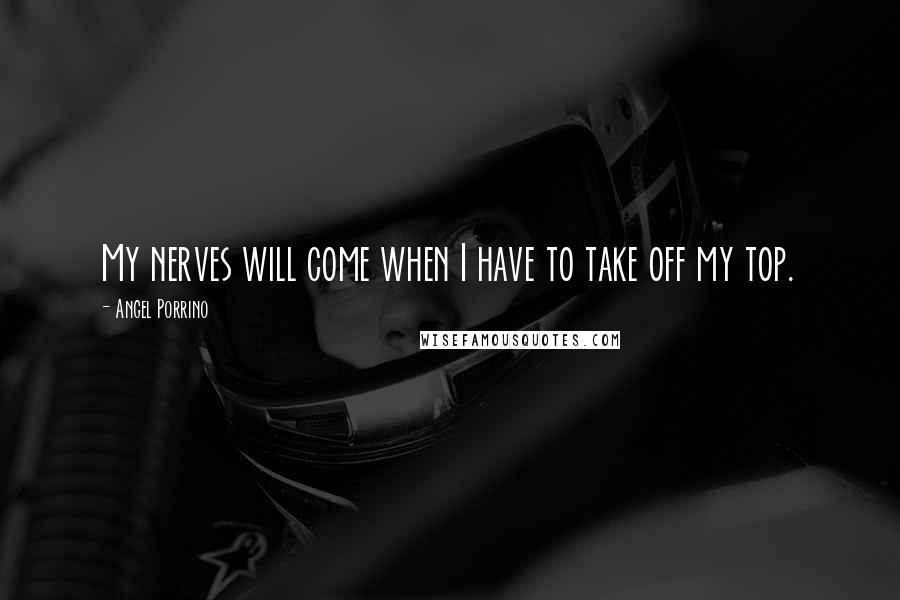 Angel Porrino quotes: My nerves will come when I have to take off my top.